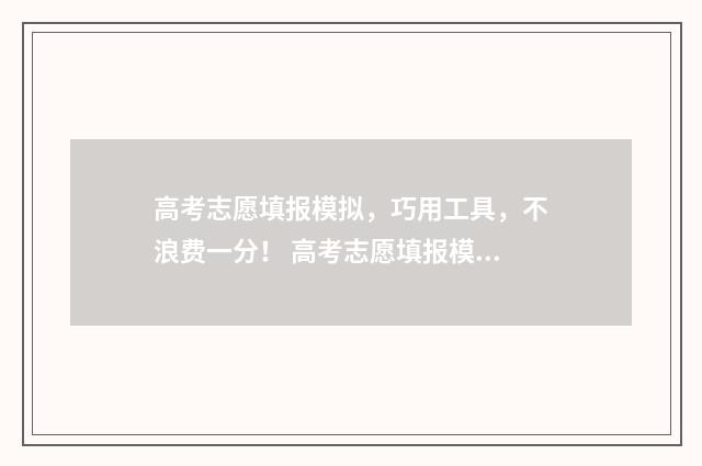 高考志愿填报模拟，巧用工具，不浪费一分！ 高考志愿填报模拟投档什么意思