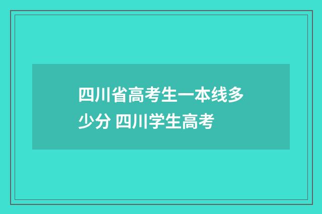 四川省高考生一本线多少分 四川学生高考