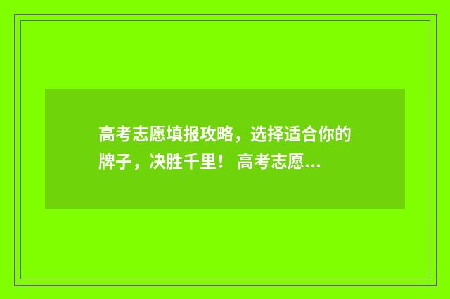 高考志愿填报攻略,选择适合你的牌子,决胜千里! 高考志愿填报攻略湖南