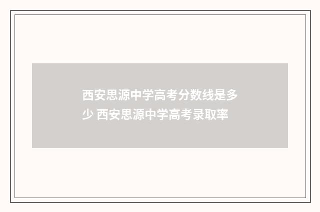西安思源中学高考分数线是多少 西安思源中学高考录取率