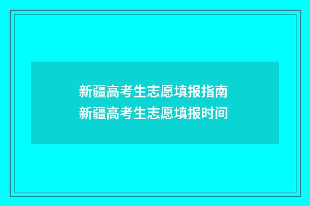 新疆高考生志愿填报指南 新疆高考生志愿填报时间