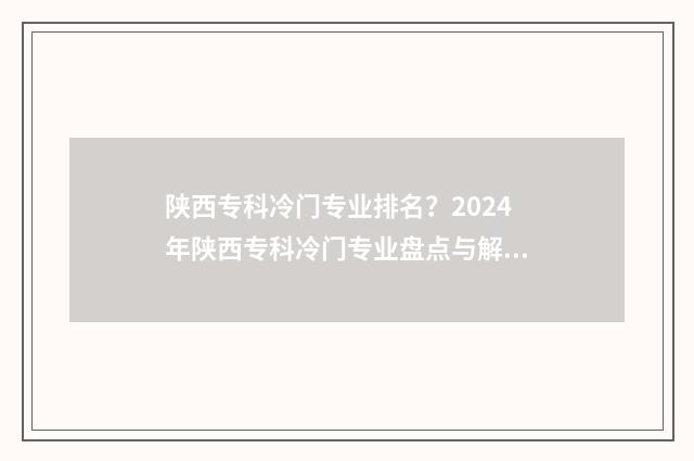 陕西专科冷门专业排名？2024年陕西专科冷门专业盘点与解析 陕西专科好的专业