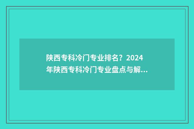 陕西专科冷门专业排名？2024年陕西专科冷门专业盘点与解析 陕西专科好的专业