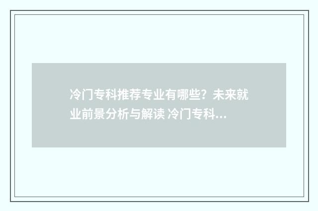 冷门专科推荐专业有哪些？未来就业前景分析与解读 冷门专科专业但前景火爆