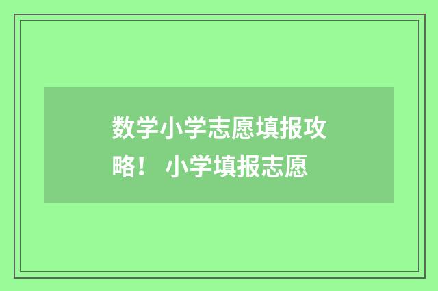 数学小学志愿填报攻略！ 小学填报志愿