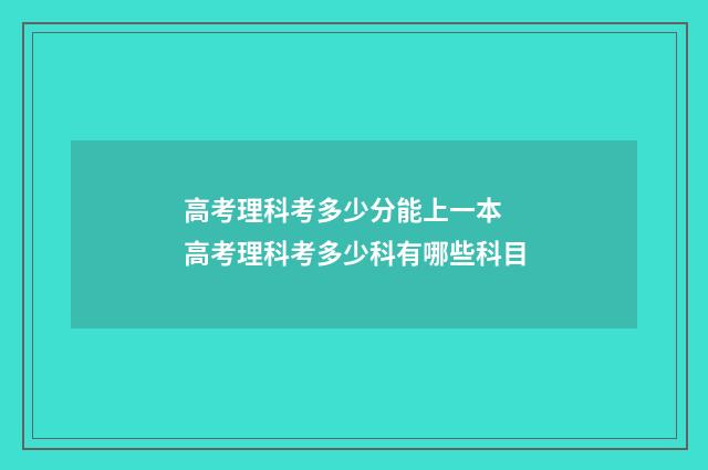 高考理科考多少分能上一本 高考理科考多少科有哪些科目