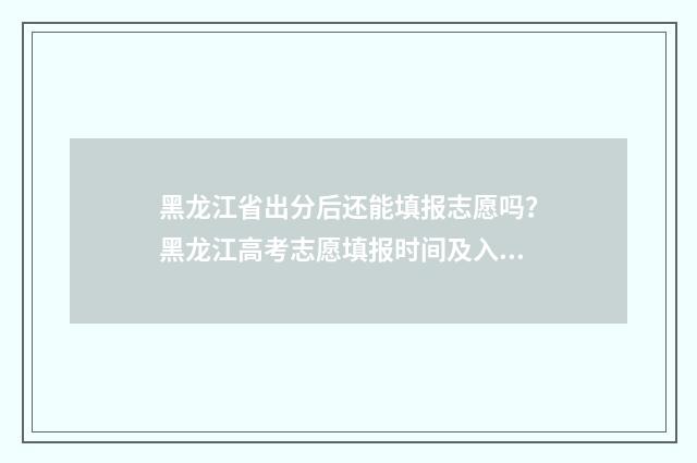 黑龙江省出分后还能填报志愿吗？黑龙江高考志愿填报时间及入口 黑龙江考生多少分可以出省