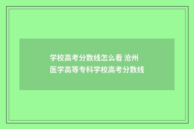 学校高考分数线怎么看 沧州医学高等专科学校高考分数线