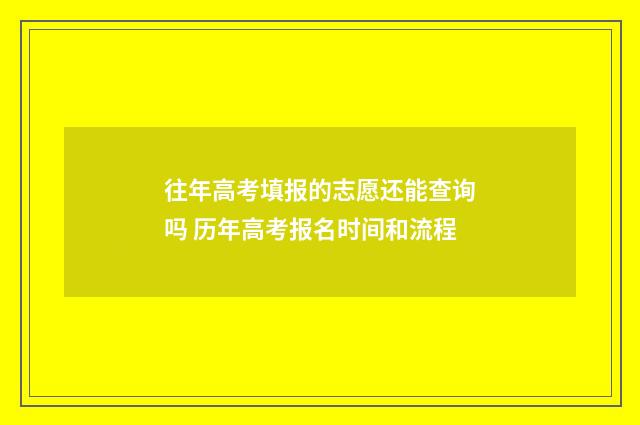 往年高考填报的志愿还能查询吗 历年高考报名时间和流程