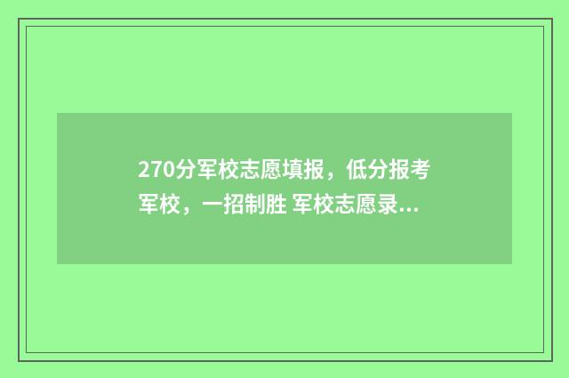 270分军校志愿填报，低分报考军校，一招制胜 军校志愿录取规则