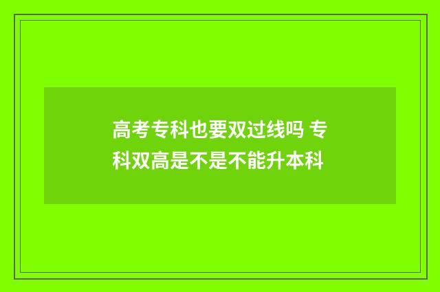 高考专科也要双过线吗 专科双高是不是不能升本科
