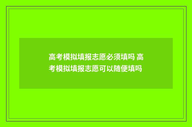 高考模拟填报志愿必须填吗 高考模拟填报志愿可以随便填吗