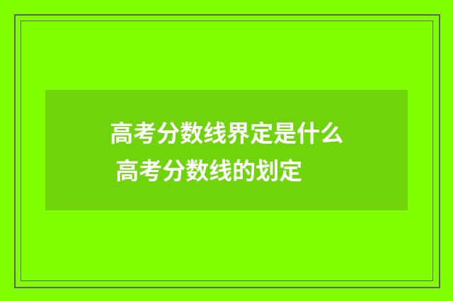 高考分数线界定是什么 高考分数线的划定