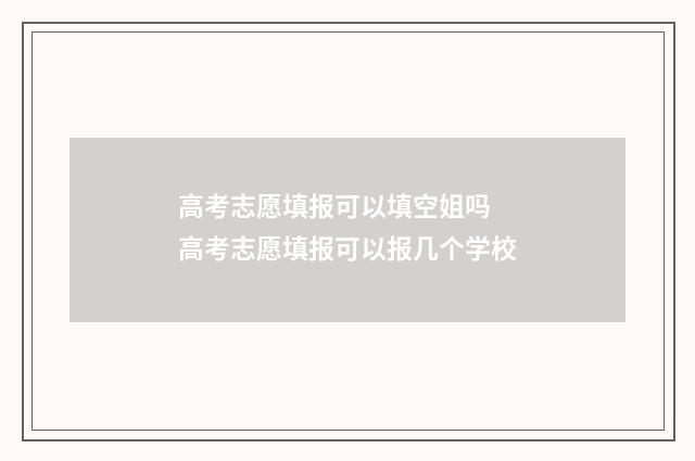 高考志愿填报可以填空姐吗 高考志愿填报可以报几个学校