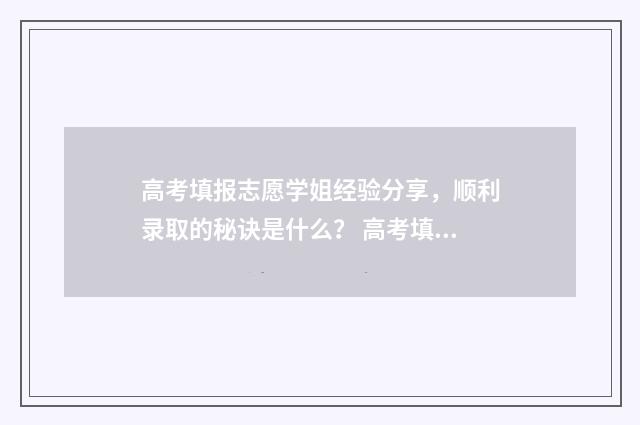 高考填报志愿学姐经验分享，顺利录取的秘诀是什么？ 高考填报志愿学校代码及各专业代码