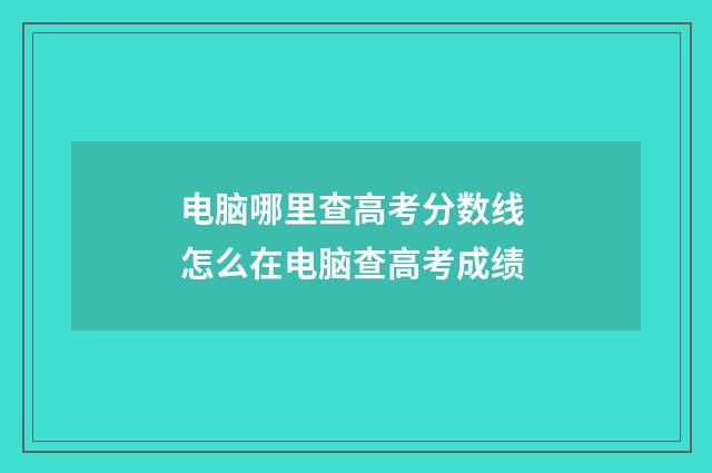 电脑哪里查高考分数线 怎么在电脑查高考成绩