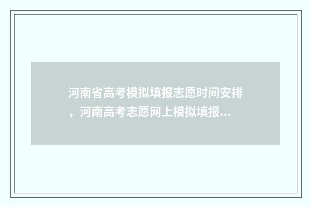 河南省高考模拟填报志愿时间安排，河南高考志愿网上模拟填报时间及入口 河南省高考模拟志愿填报流程视频