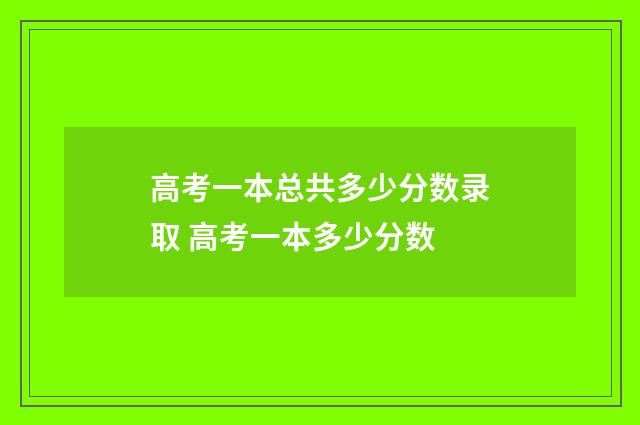 高考一本总共多少分数录取 高考一本多少分数