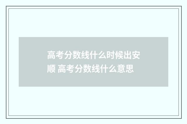 高考分数线什么时候出安顺 高考分数线什么意思