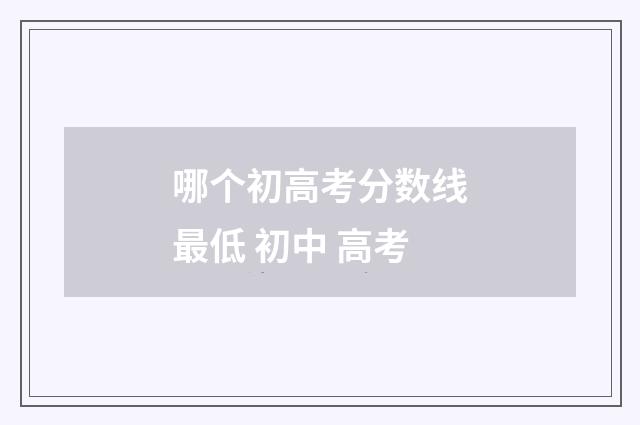 哪个初高考分数线最低 初中 高考