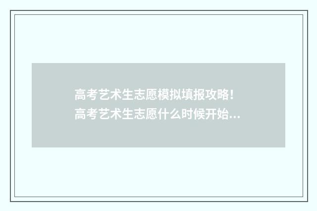 高考艺术生志愿模拟填报攻略！ 高考艺术生志愿什么时候开始填报