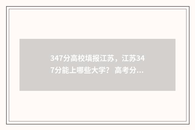 347分高校填报江苏，江苏347分能上哪些大学？ 高考分数347能上什么学校