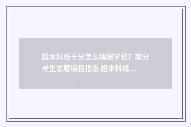 超本科线十分怎么填报学校?高分考生志愿填报指南 超本科线十分怎么办