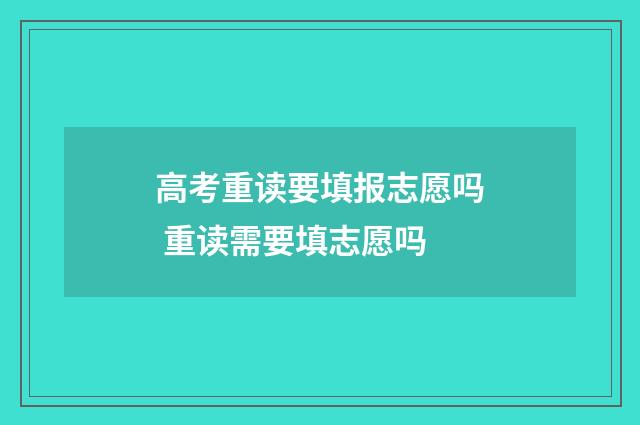 高考重读要填报志愿吗 重读需要填志愿吗