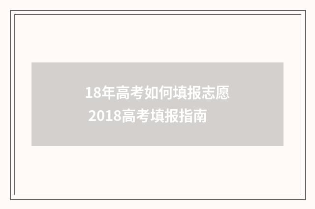 18年高考如何填报志愿 2018高考填报指南