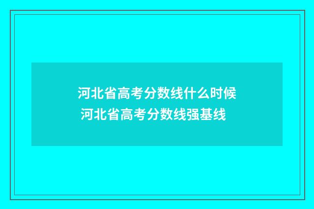 河北省高考分数线什么时候 河北省高考分数线强基线