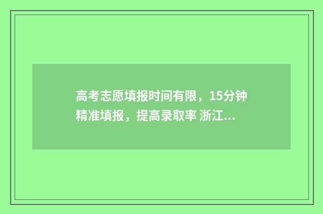 高考志愿填报时间有限，15分钟精准填报，提高录取率 浙江高考志愿填报时间
