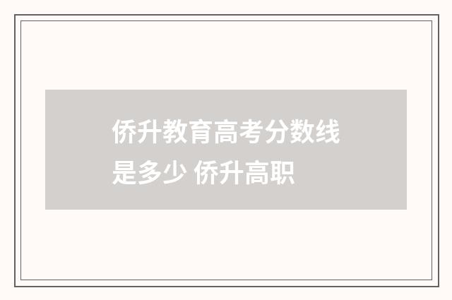 侨升教育高考分数线是多少 侨升高职