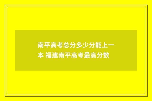 南平高考总分多少分能上一本 福建南平高考最高分数