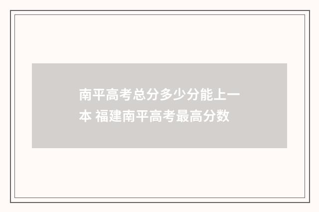 南平高考总分多少分能上一本 福建南平高考最高分数