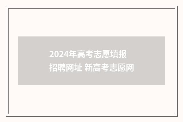 2024年高考志愿填报招聘网址 新高考志愿网