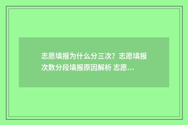 志愿填报为什么分三次？志愿填报次数分段填报原因解析 志愿填报为什么收不到验证码