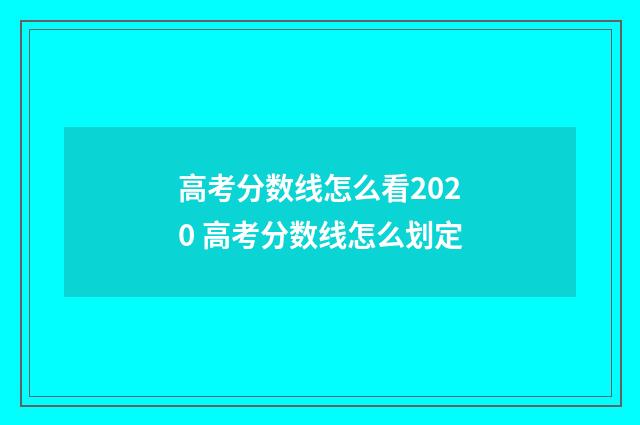 高考分数线怎么看2020 高考分数线怎么划定