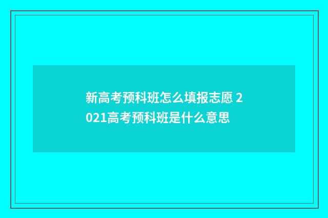 新高考预科班怎么填报志愿 2021高考预科班是什么意思