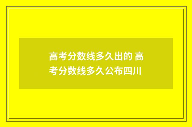高考分数线多久出的 高考分数线多久公布四川