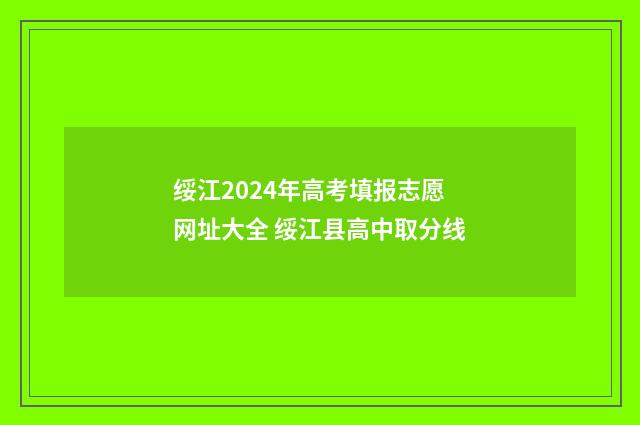 绥江2024年高考填报志愿网址大全 绥江县高中取分线