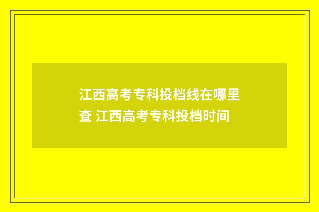 江西高考专科投档线在哪里查 江西高考专科投档时间