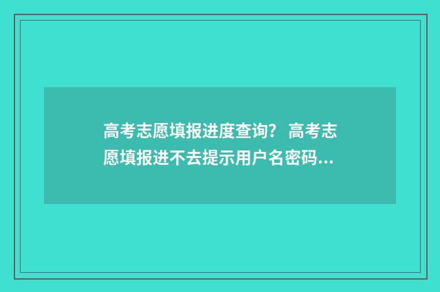 高考志愿填报进度查询？ 高考志愿填报进不去提示用户名密码错误