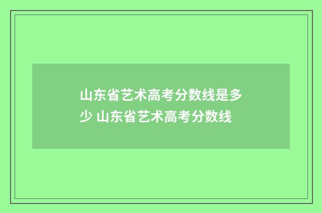 山东省艺术高考分数线是多少 山东省艺术高考分数线