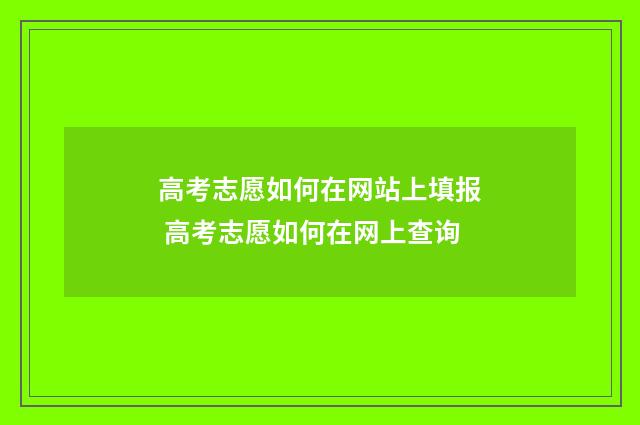 高考志愿如何在网站上填报 高考志愿如何在网上查询