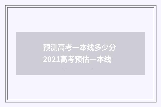 预测高考一本线多少分 2021高考预估一本线