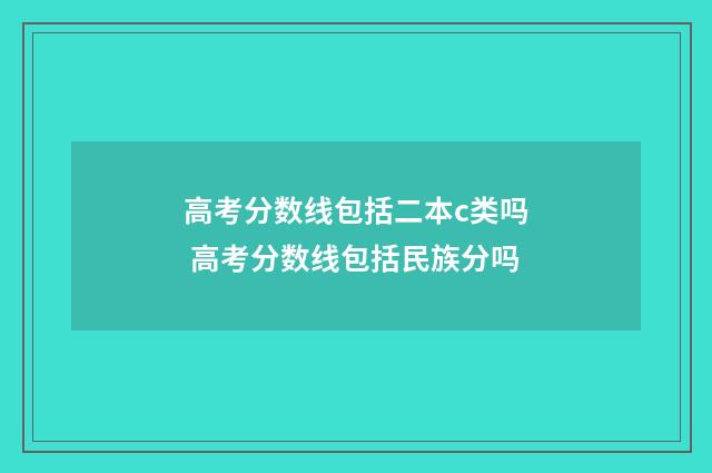 高考分数线包括二本c类吗 高考分数线包括民族分吗