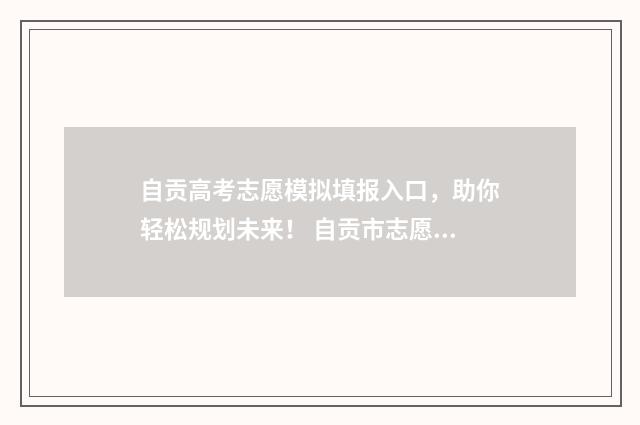 自贡高考志愿模拟填报入口，助你轻松规划未来！ 自贡市志愿填报