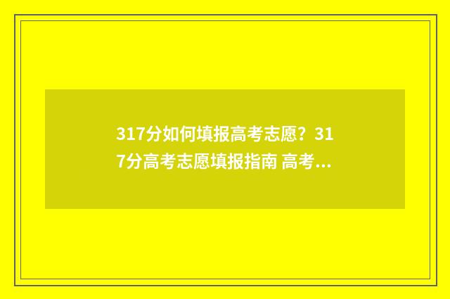 317分如何填报高考志愿？317分高考志愿填报指南 高考357分如何报考