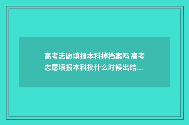 高考志愿填报本科掉档案吗 高考志愿填报本科批什么时候出结果