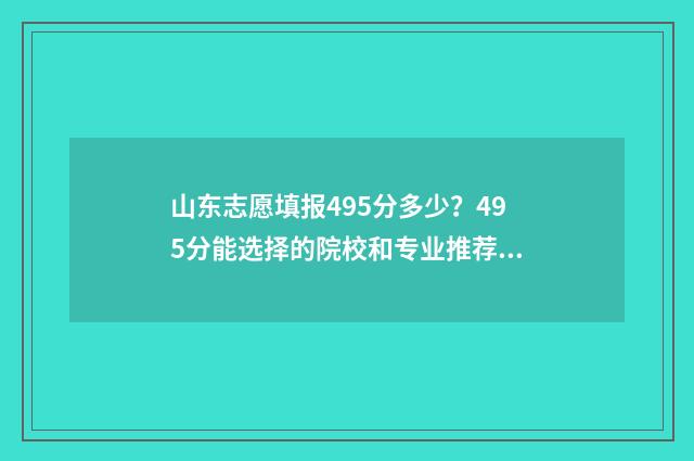 山东志愿填报495分多少？495分能选择的院校和专业推荐 山东志愿填报网站
